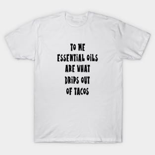 To me essentials oils are what drips out of tacos T-Shirt